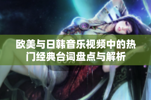 欧美与日韩音乐视频中的热门经典台词盘点与解析