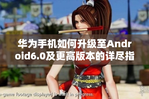华为手机如何升级至Android6.0及更高版本的详尽指南