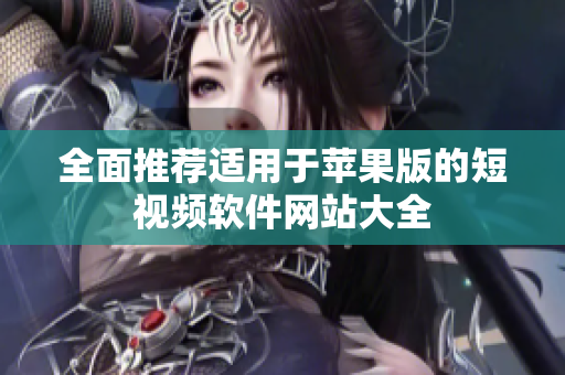 全面推荐适用于苹果版的短视频软件网站大全