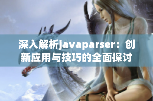 深入解析javaparser：创新应用与技巧的全面探讨
