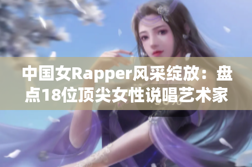 中国女Rapper风采绽放：盘点18位顶尖女性说唱艺术家