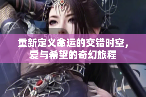 重新定义命运的交错时空，爱与希望的奇幻旅程
