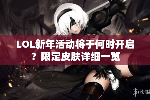 LOL新年活动将于何时开启？限定皮肤详细一览