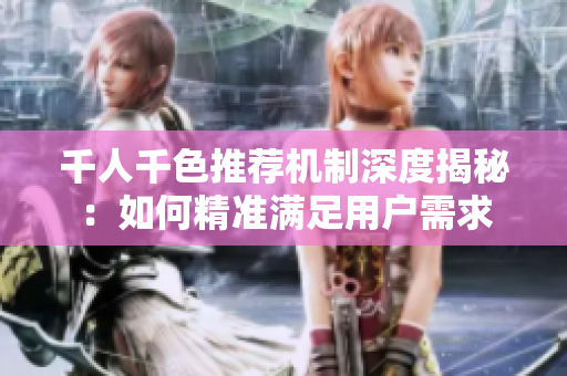 千人千色推荐机制深度揭秘：如何精准满足用户需求