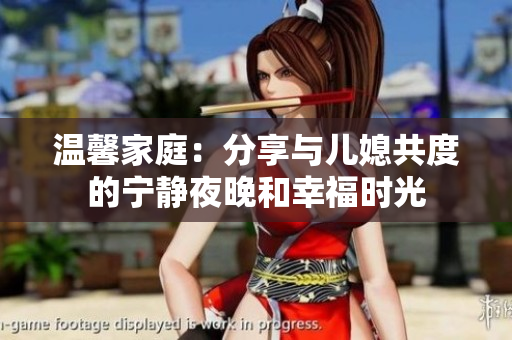 温馨家庭：分享与儿媳共度的宁静夜晚和幸福时光