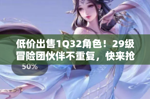 低价出售1Q32角色！29级冒险团伙伴不重复，快来抢购！