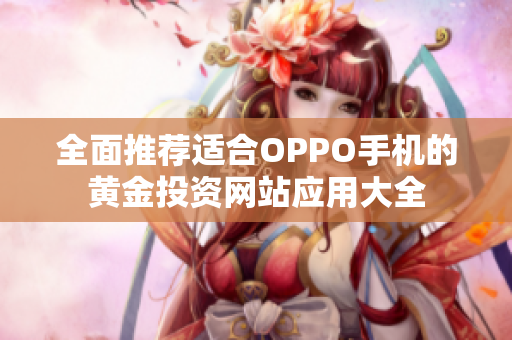 全面推荐适合OPPO手机的黄金投资网站应用大全
