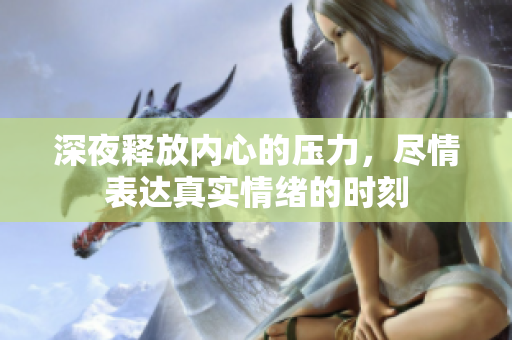 深夜释放内心的压力，尽情表达真实情绪的时刻