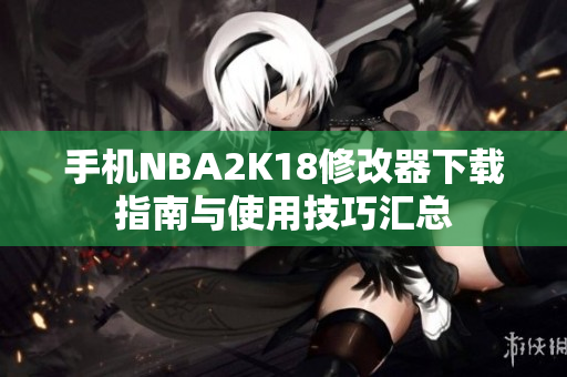 手机NBA2K18修改器下载指南与使用技巧汇总