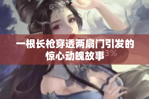 一根长枪穿透两扇门引发的惊心动魄故事