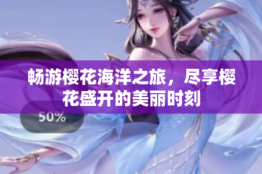 畅游樱花海洋之旅，尽享樱花盛开的美丽时刻