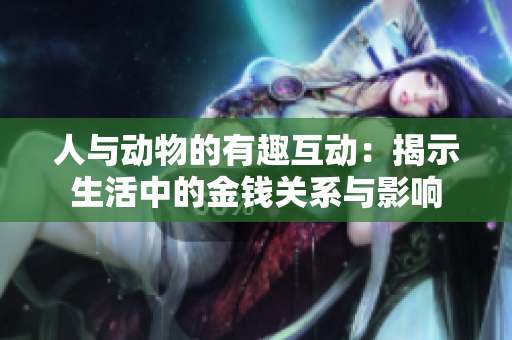 人与动物的有趣互动：揭示生活中的金钱关系与影响