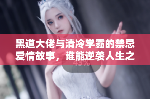 黑道大佬与清冷学霸的禁忌爱情故事，谁能逆袭人生之路