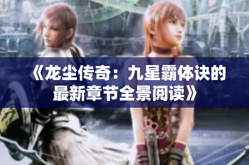 《龙尘传奇：九星霸体诀的最新章节全景阅读》
