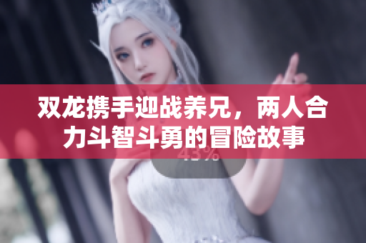 双龙携手迎战养兄，两人合力斗智斗勇的冒险故事