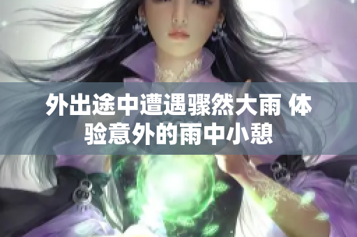 外出途中遭遇骤然大雨 体验意外的雨中小憩