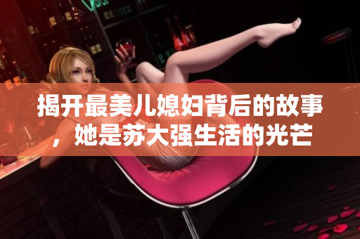 揭开最美儿媳妇背后的故事，她是苏大强生活的光芒