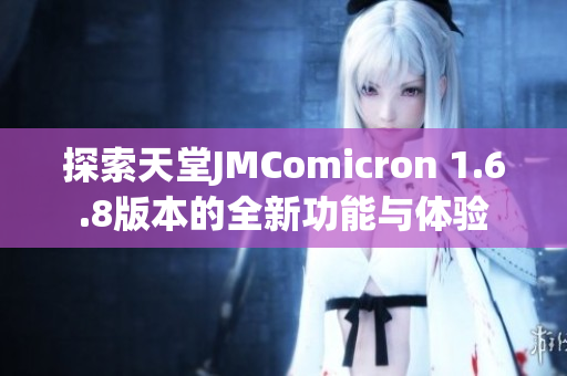 探索天堂JMComicron 1.6.8版本的全新功能与体验