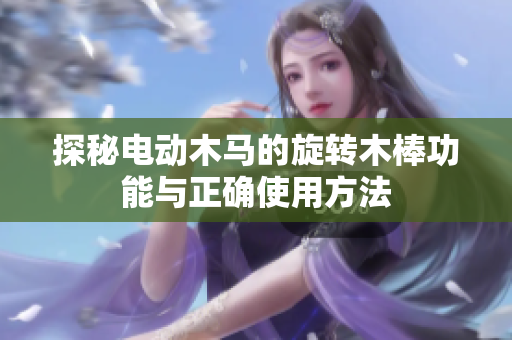 探秘电动木马的旋转木棒功能与正确使用方法