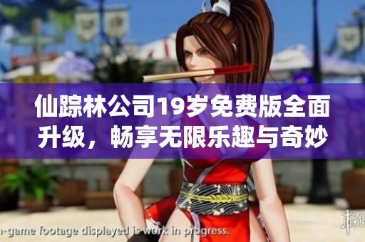 仙踪林公司19岁免费版全面升级，畅享无限乐趣与奇妙体验