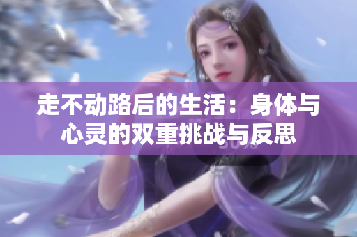 走不动路后的生活：身体与心灵的双重挑战与反思