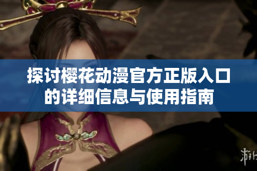探讨樱花动漫官方正版入口的详细信息与使用指南
