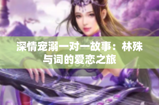 深情宠溺一对一故事：林殊与词的爱恋之旅