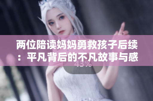 两位陪读妈妈勇救孩子后续：平凡背后的不凡故事与感动