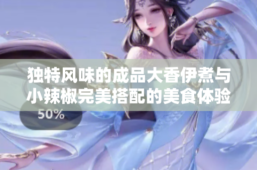 独特风味的成品大香伊煮与小辣椒完美搭配的美食体验