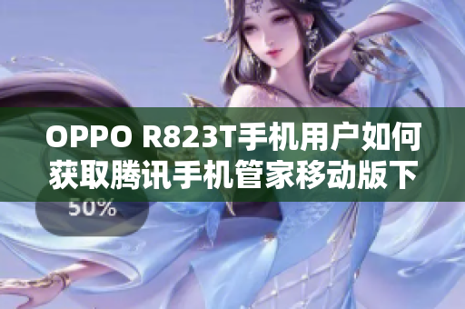 OPPO R823T手机用户如何获取腾讯手机管家移动版下载安装方法