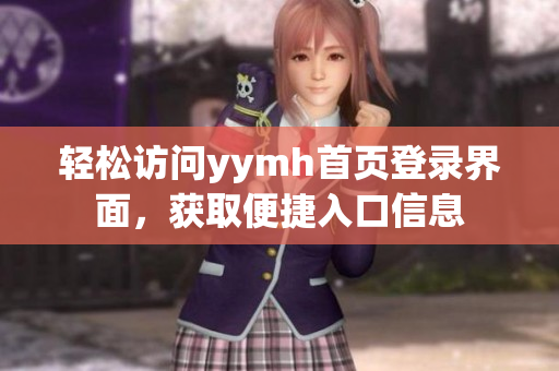 轻松访问yymh首页登录界面，获取便捷入口信息