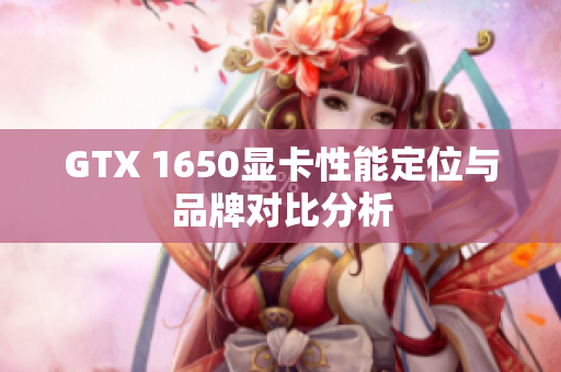 GTX 1650显卡性能定位与品牌对比分析