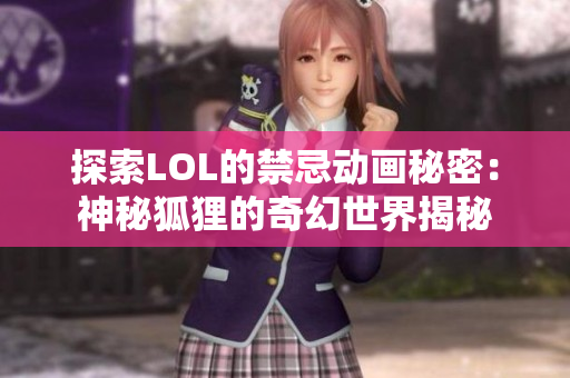探索LOL的禁忌动画秘密：神秘狐狸的奇幻世界揭秘