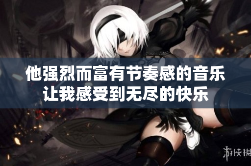 他强烈而富有节奏感的音乐让我感受到无尽的快乐
