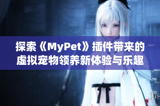 探索《MyPet》插件带来的虚拟宠物领养新体验与乐趣