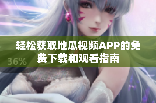 轻松获取地瓜视频APP的免费下载和观看指南