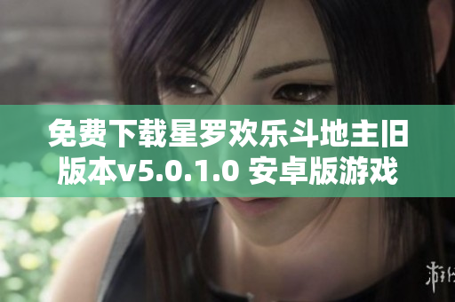 免费下载星罗欢乐斗地主旧版本v5.0.1.0 安卓版游戏体验