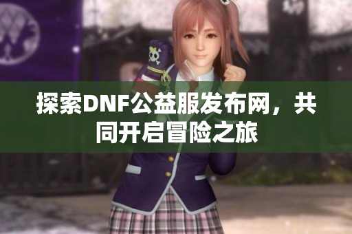 探索DNF公益服发布网，共同开启冒险之旅