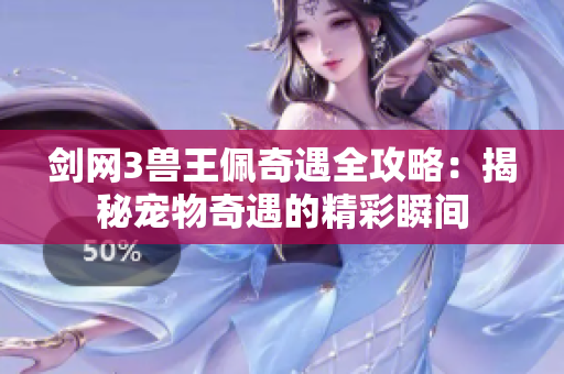 剑网3兽王佩奇遇全攻略：揭秘宠物奇遇的精彩瞬间