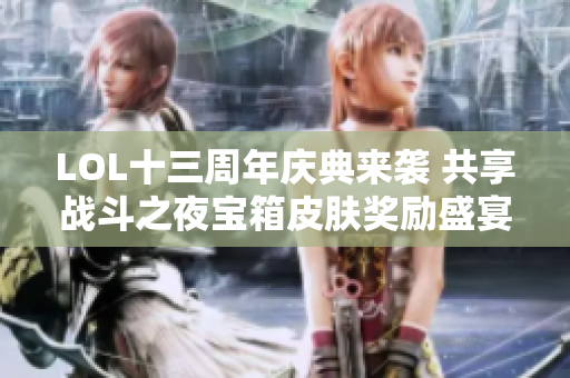LOL十三周年庆典来袭 共享战斗之夜宝箱皮肤奖励盛宴