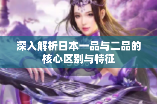 深入解析日本一品与二品的核心区别与特征