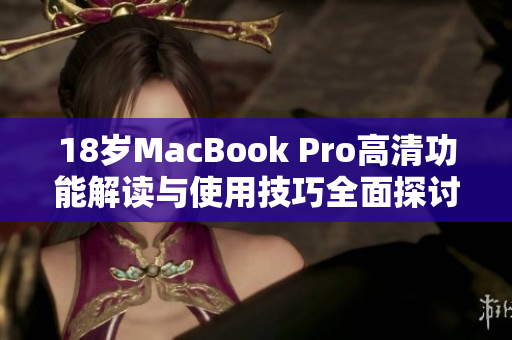 18岁MacBook Pro高清功能解读与使用技巧全面探讨