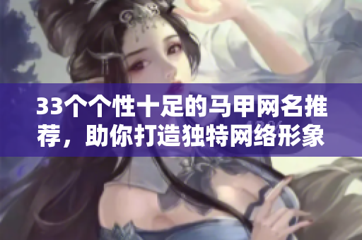 33个个性十足的马甲网名推荐，助你打造独特网络形象