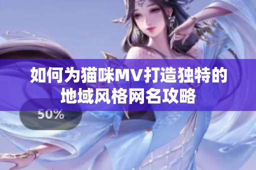如何为猫咪MV打造独特的地域风格网名攻略