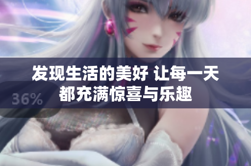 发现生活的美好 让每一天都充满惊喜与乐趣