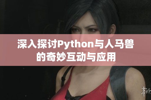 深入探讨Python与人马兽的奇妙互动与应用