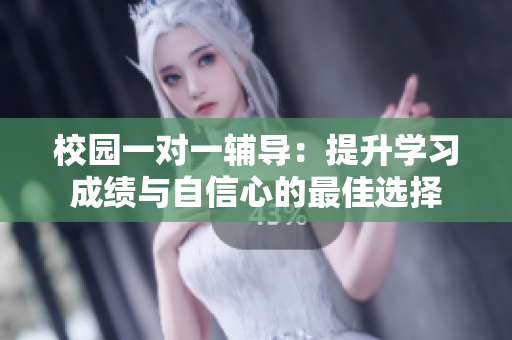 校园一对一辅导：提升学习成绩与自信心的最佳选择