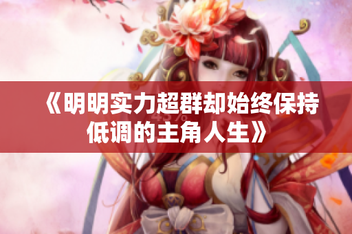 《明明实力超群却始终保持低调的主角人生》