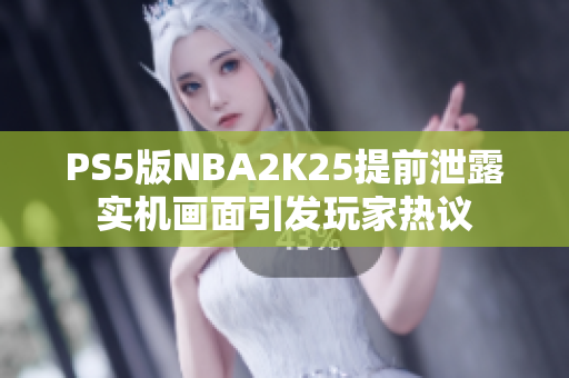 PS5版NBA2K25提前泄露实机画面引发玩家热议