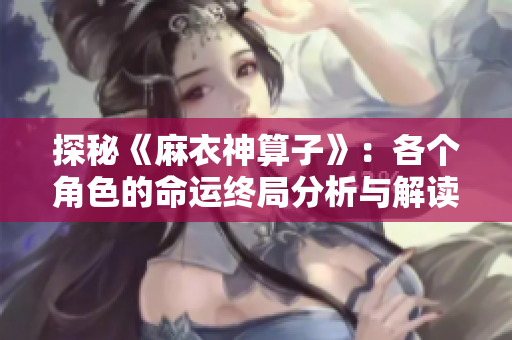 探秘《麻衣神算子》：各个角色的命运终局分析与解读